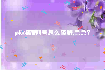 pscs6破解:求cs6序列号怎么破解,急急？