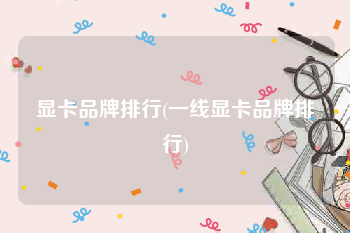 显卡品牌排行(一线显卡品牌排行)