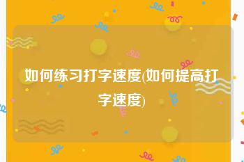 如何练习打字速度(如何提高打字速度)