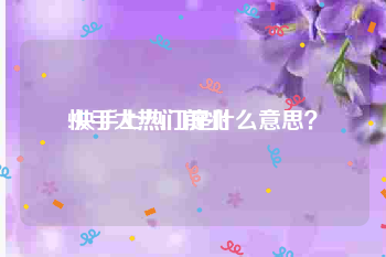 快手大热门前兆:快手上热门是什么意思？