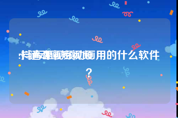 卡通动画短视频
:抖音里视频动画用的什么软件？