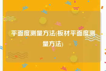 平面度测量方法(板材平面度测量方法)