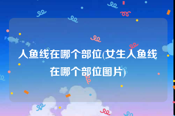 人鱼线在哪个部位(女生人鱼线在哪个部位图片)