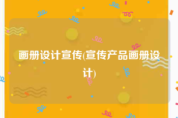 画册设计宣传(宣传产品画册设计)