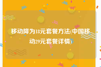 移动降为18元套餐方法(中国移动29元套餐详情)