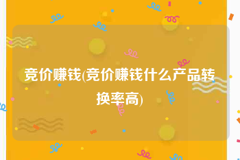 竞价赚钱(竞价赚钱什么产品转换率高)