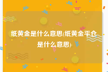 纸黄金是什么意思(纸黄金平仓是什么意思)