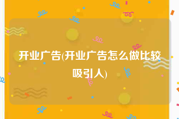 开业广告(开业广告怎么做比较吸引人)