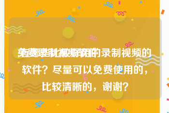 免费录制视频软件
:有哪些比较好用的录制视频的软件?尽量可以免费使用的,比较清晰的,谢谢?