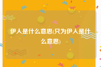 伊人是什么意思(只为伊人是什么意思)
