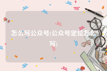 怎么写公众号(公众号定位怎么写)