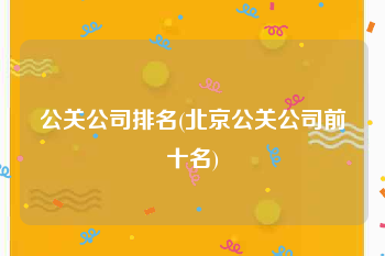 公关公司排名(北京公关公司前十名)