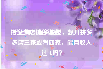 拼多多店铺保证金:手上有一万多块钱，想开拼多多店三家或者四家，能月收入过4k吗？