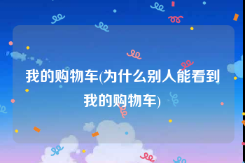 我的购物车(为什么别人能看到我的购物车)
