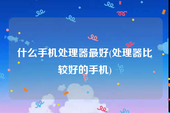 什么手机处理器最好(处理器比较好的手机)
