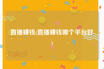 直播赚钱(直播赚钱哪个平台好)