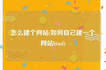 怎么建个网站(如何自己建一个网站html)