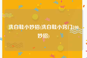 洗白鞋小妙招(洗白鞋小窍门100妙招)