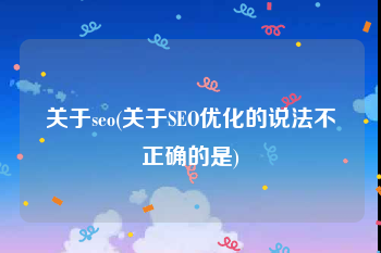 关于seo(关于SEO优化的说法不正确的是)