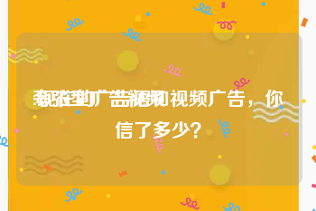 夸张型广告视频
:现在的广告语和视频广告，你信了多少？