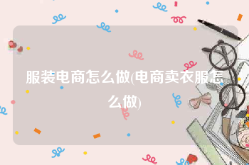 服装电商怎么做(电商卖衣服怎么做)