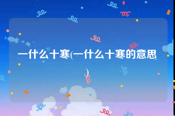 一什么十寒(一什么十寒的意思)