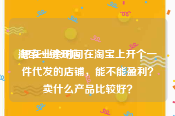 淘宝一键开店:想在业余时间在淘宝上开个一件代发的店铺，能不能盈利？卖什么产品比较好？