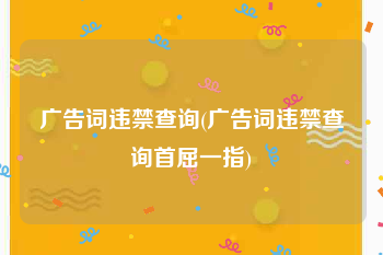 广告词违禁查询(广告词违禁查询首屈一指)