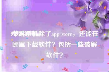 91短视频ios
:苹果手机除了app store，还能在哪里下载软件？包括一些破解软件？