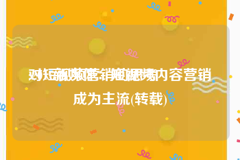 对短视频营销的思考
:2017新媒体：短视频内容营销成为主流(转载)