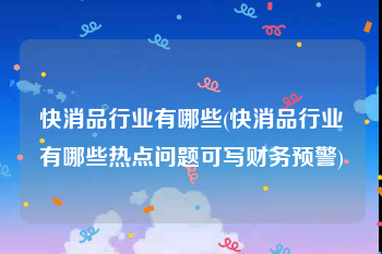 快消品行业有哪些(快消品行业有哪些热点问题可写财务预警)