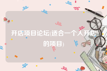 开店项目论坛(适合一个人开店的项目)