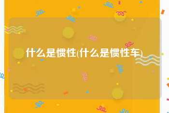 什么是惯性(什么是惯性车)