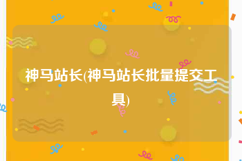 神马站长(神马站长批量提交工具)