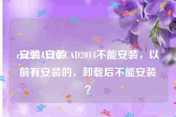 cad2014安装:安装AUTO CAD2014不能安装，以前有安装的，卸载后不能安装？