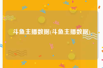 斗鱼主播数据(斗鱼主播数据)