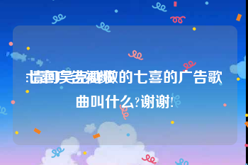 七喜广告视频
:请问吴克群做的七喜的广告歌曲叫什么?谢谢!