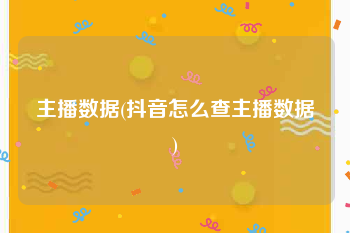 主播数据(抖音怎么查主播数据)