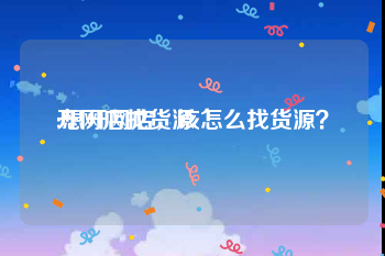 开网店找货源
:想开网店，该怎么找货源？