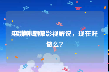 电影解说网:自媒体想做影视解说，现在好做么？