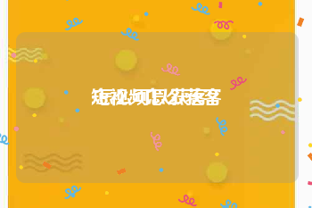 短视频怎么获客
:怎么可以获客？