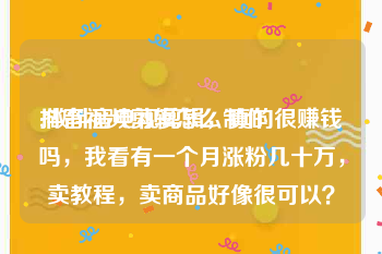 抖音视频剪辑怎么制作
:做抖音电视剪辑，真的很赚钱吗，我看有一个月涨粉几十万，卖教程，卖商品好像很可以？