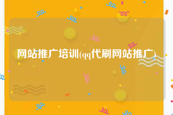 网站推广培训(qq代刷网站推广)