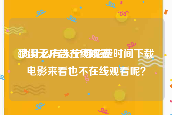 狼溪无广告在线观看
:为什么有人宁可花费时间下载电影来看也不在线观看呢？