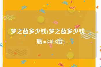 梦之蓝多少钱(梦之蓝多少钱一瓶m340.8度)