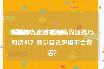 销售技巧和话术视频
:销售中怎么才能提高沟通技巧和话术？感觉自己超级不会说话？