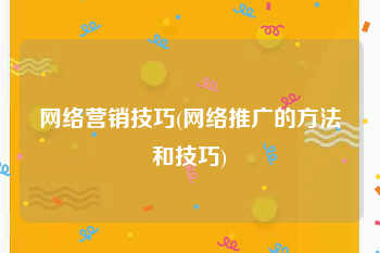 网络营销技巧(网络推广的方法和技巧)