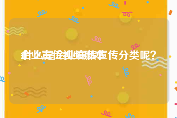 企业宣传视频脚本
:什么是企业宣传宣传分类呢？