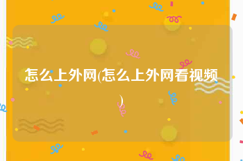 怎么上外网(怎么上外网看视频)