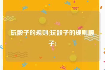 玩骰子的规则(玩骰子的规则顺子)